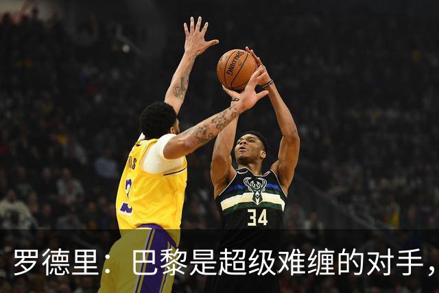 罗德里：巴黎是超级难缠的对手，瞧我们的真实水平吧！