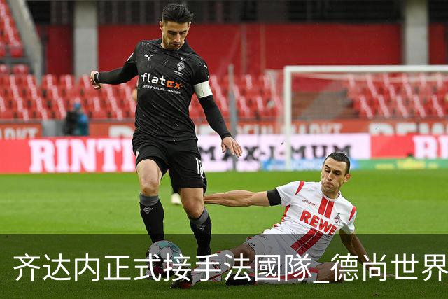 齐达内正式接手法國隊 德尚世界盃後卸任