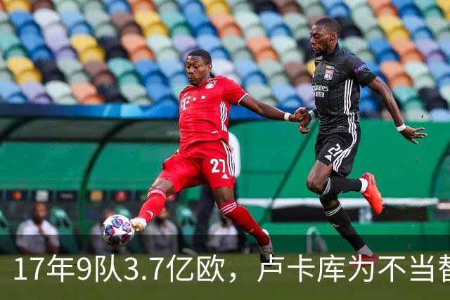 17年9队3.7亿欧，卢卡库为不当替补跑遍欧洲也没圆核心梦
